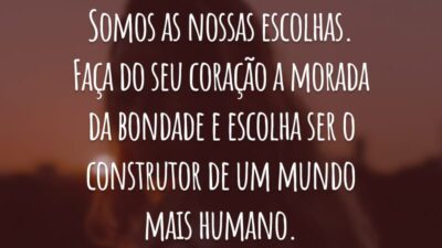 Somos as nossas escolhas. Faça do seu coração a morada da bondade e escolha ser o construtor de um mundo mais humano.