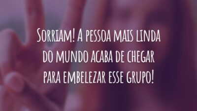 Sorriam! A pessoa mais linda do mundo acaba de chegar para embelezar esse grupo!