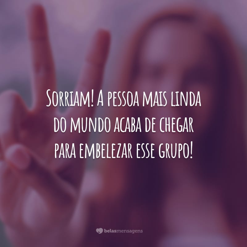 Sorriam! A pessoa mais linda do mundo acaba de chegar para embelezar esse grupo!