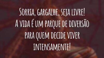 Sorria, gargalhe, seja livre! A vida é um parque de diversão para quem decide viver intensamente!