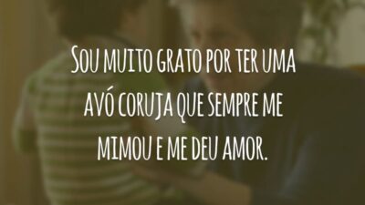 Sou muito grato por ter uma avó coruja que sempre me mimou e me deu amor.