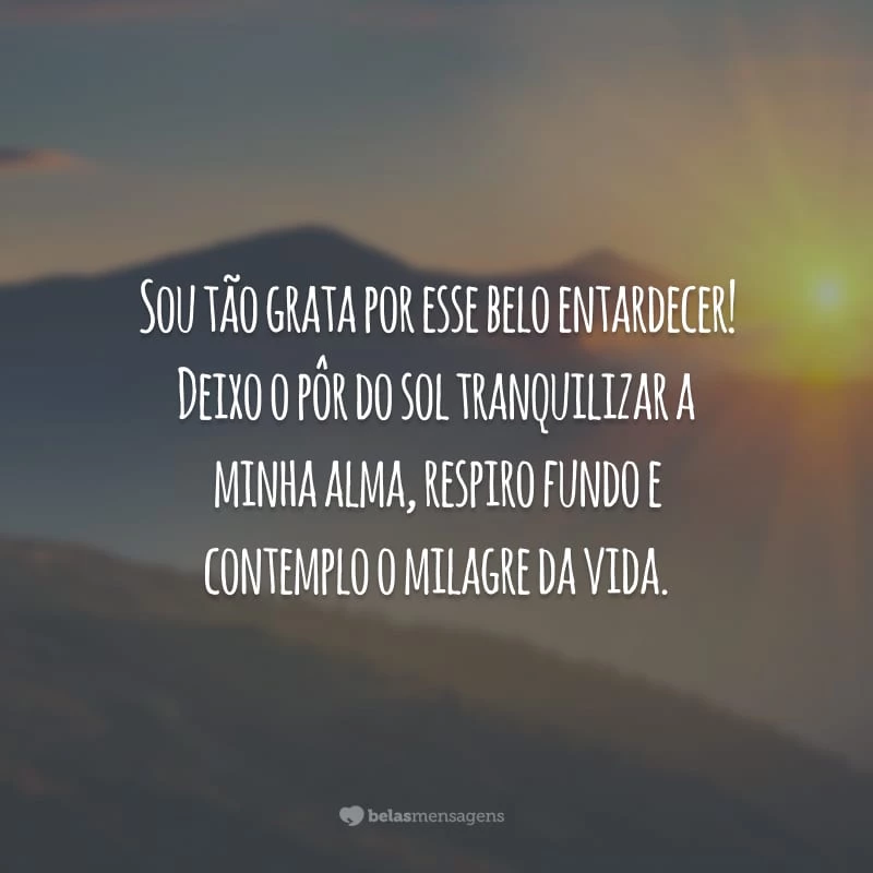 Sou tão grata por esse belo entardecer! Deixo o pôr do sol tranquilizar a minha alma, respiro fundo e contemplo o milagre da vida.