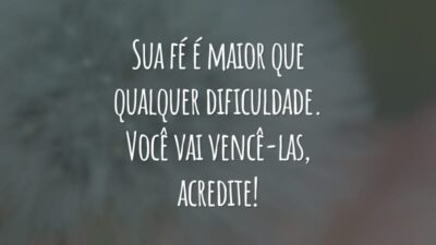 Sua fé é maior que qualquer dificuldade. Você vai vencê-las, acredite!