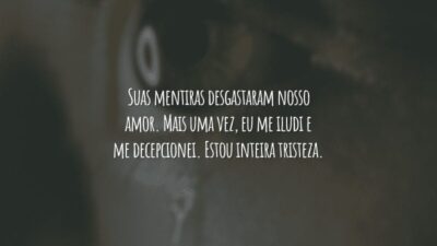 Suas mentiras desgastaram nosso amor. Mais uma vez, eu me iludi e me decepcionei. Estou inteira tristeza.