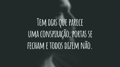 Tem dias que parece uma conspiração, portas se fecham e todos dizem não.
