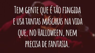 Tem gente que é tão fingida e usa tantas máscaras na vida que, no Halloween, nem precisa de fantasia.
