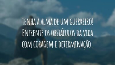Tenha a alma de um guerreiro! Enfrente os obstáculos da vida com coragem e determinação.
