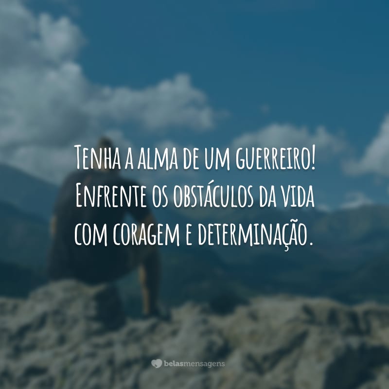 Tenha a alma de um guerreiro! Enfrente os obstáculos da vida com coragem e determinação.