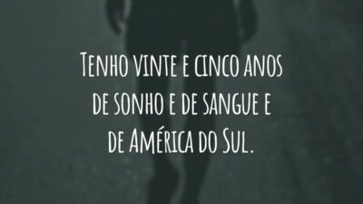 Tenho vinte e cinco anos de sonho e de sangue e de América do Sul.