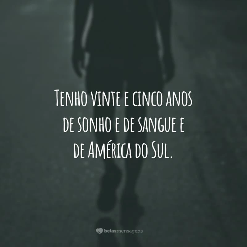 Tenho vinte e cinco anos de sonho e de sangue e de América do Sul.