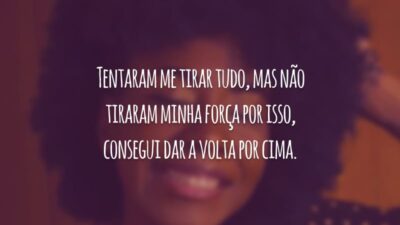 Tentaram me tirar tudo, mas não tiraram minha força por isso, consegui dar a volta por cima.