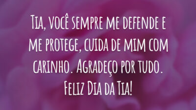 Tia, você sempre me defende e me protege, cuida de mim com carinho. Agradeço por tudo. Feliz Dia da Tia!