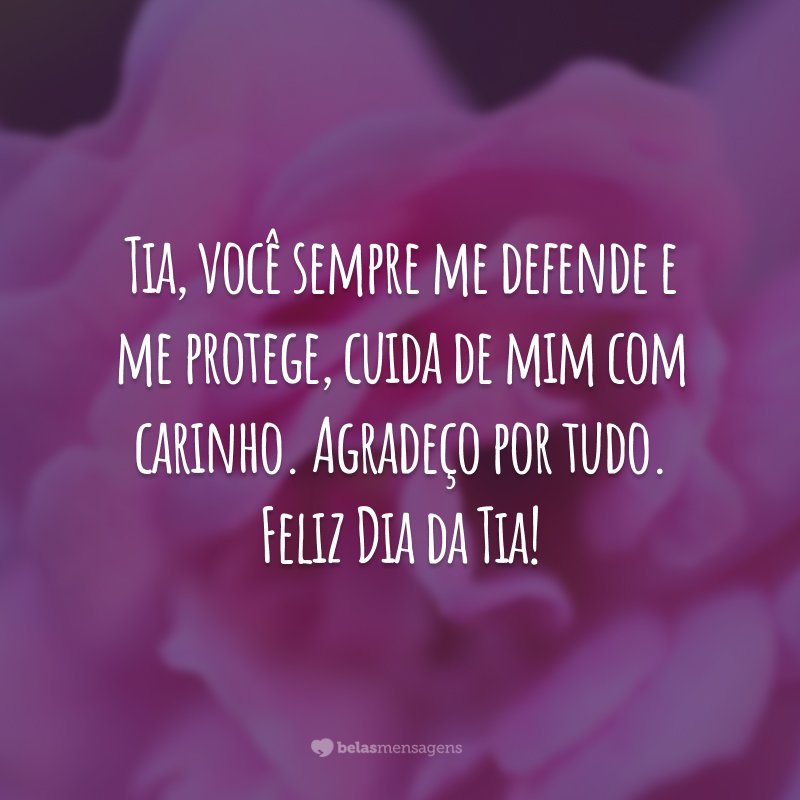 Tia, você sempre me defende e me protege, cuida de mim com carinho. Agradeço por tudo. Feliz Dia da Tia!