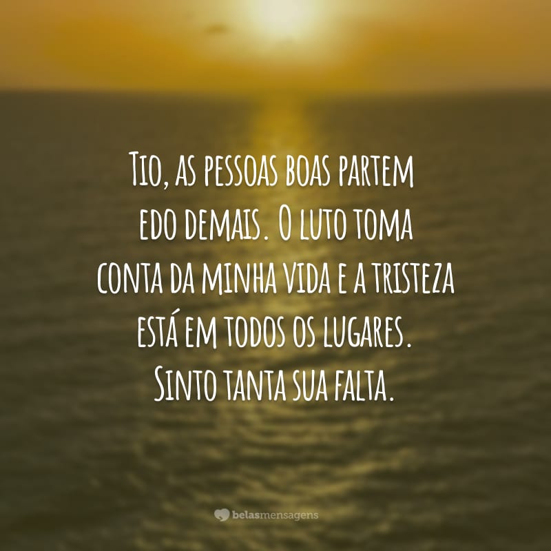 Tio, as pessoas boas partem cedo demais. O luto toma conta da minha vida e a tristeza está em todos os lugares. Sinto tanta sua falta.