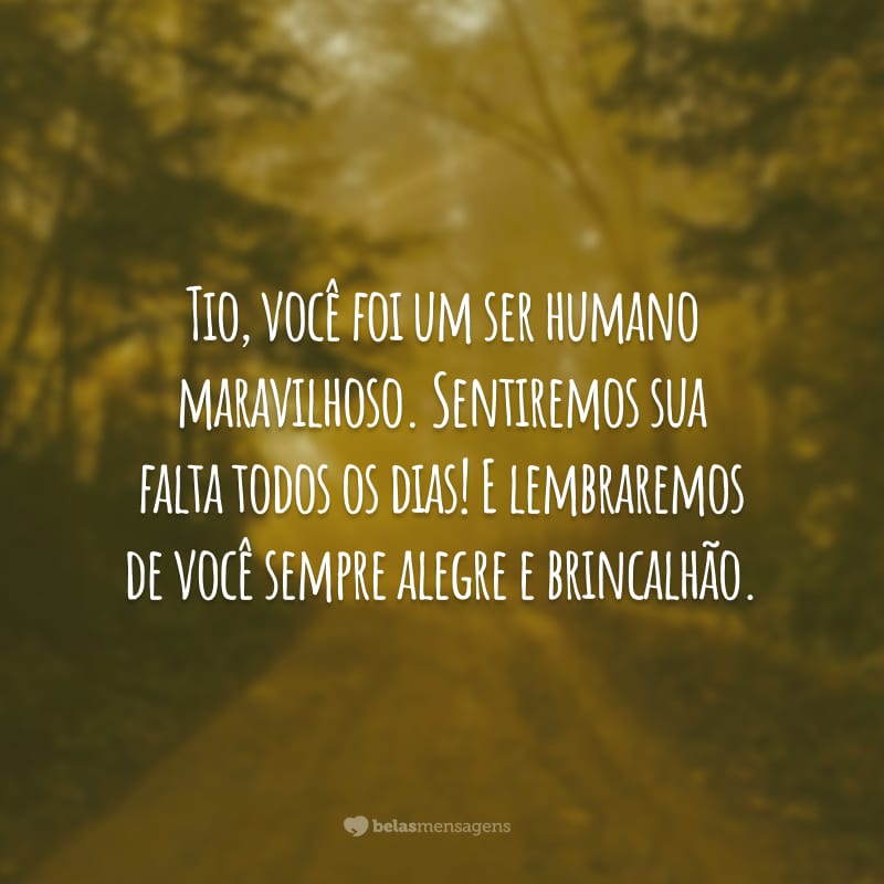 Tio, você foi um ser humano maravilhoso. Sentiremos sua falta todos os dias! E lembraremos de você sempre alegre e brincalhão.