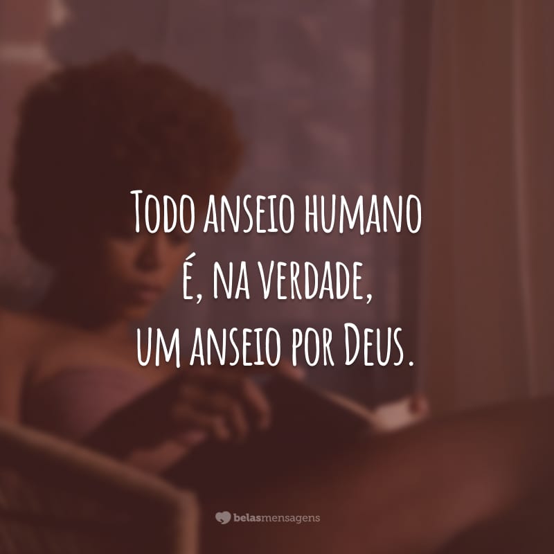 Todo anseio humano é, na verdade, um anseio por Deus.