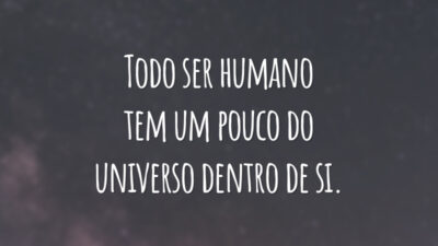 Todo ser humano tem um pouco do universo dentro de si.