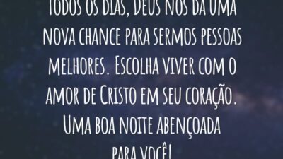 Todos os dias, Deus nos dá uma nova chance para sermos pessoas melhores. Escolha viver com o amor de Cristo em seu coração. Uma boa noite abençoada para você!