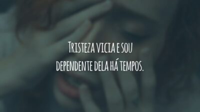 Tristeza vicia e sou dependente dela há tempos.