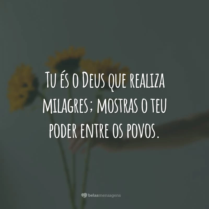 Tu és o Deus que realiza milagres; mostras o teu poder entre os povos.