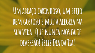 Um abraço carinhoso, um beijo bem gostoso e muita alegria na sua vida. Que nunca nos falte diversão! Feliz Dia da Tia!
