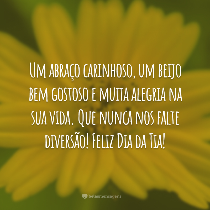 Um abraço carinhoso, um beijo bem gostoso e muita alegria na sua vida. Que nunca nos falte diversão! Feliz Dia da Tia!