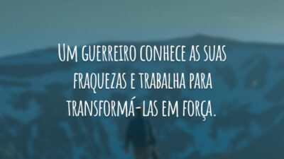 Um guerreiro conhece as suas fraquezas e trabalha para transformá-las em força.