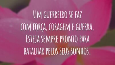 Um guerreiro se faz com força, coragem e guerra. Esteja sempre pronto para batalhar pelos seus sonhos.