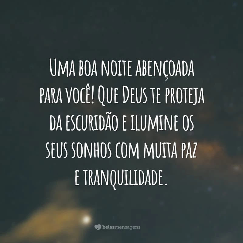 Uma boa noite abençoada para você! Que Deus te proteja da escuridão e ilumine os seus sonhos com muita paz e tranquilidade.