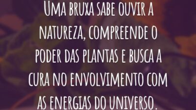 Uma bruxa sabe ouvir a natureza, compreende o poder das plantas e busca a cura no envolvimento com as energias do universo.