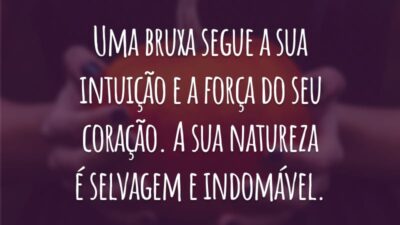 Uma bruxa segue a sua intuição e a força do seu coração. A sua natureza é selvagem e indomável.