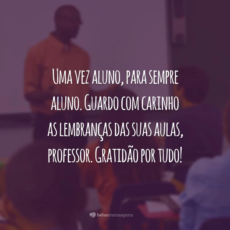 Uma vez aluno, para sempre aluno. Guardo com carinho as lembranças das suas aulas, professor. Gratidão por tudo!