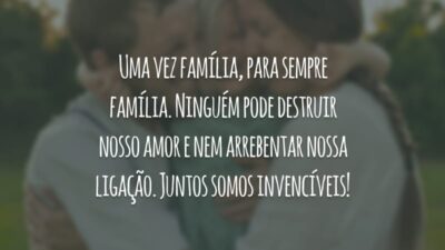 Uma vez família, para sempre família. Ninguém pode destruir nosso amor e nem arrebentar nossa ligação. Juntos somos invencíveis!
