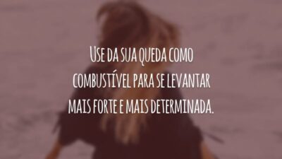 Use da sua queda como combustível para se levantar mais forte e mais determinada.