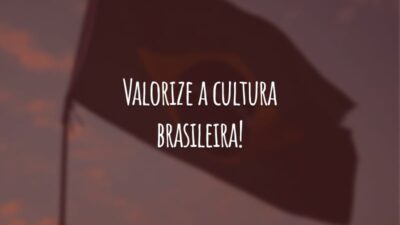 Valorize a cultura brasileira! Leia autores nacionais e escute músicas populares. Esse é o nosso país e o nosso povo!