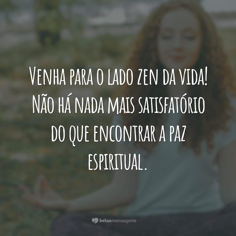 Venha para o lado zen da vida! Não há nada mais satisfatório do que encontrar a paz espiritual.