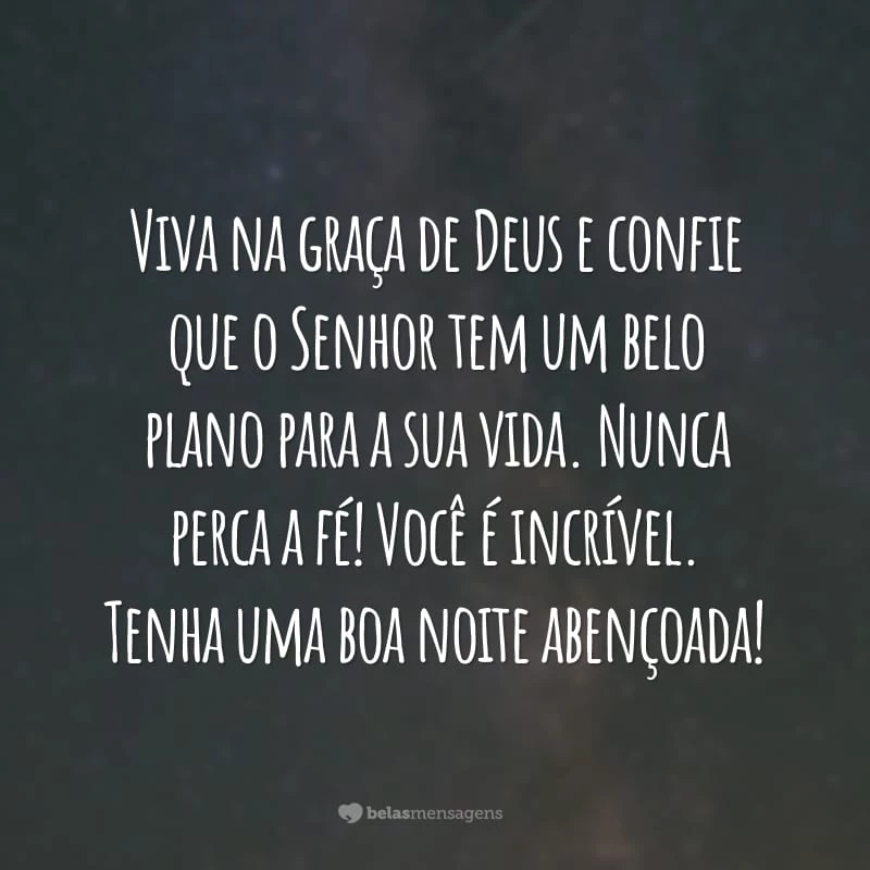 Viva na graça de Deus e confie que o Senhor tem um belo plano para a sua vida. Nunca perca a fé! Você é incrível. Tenha uma boa noite abençoada!