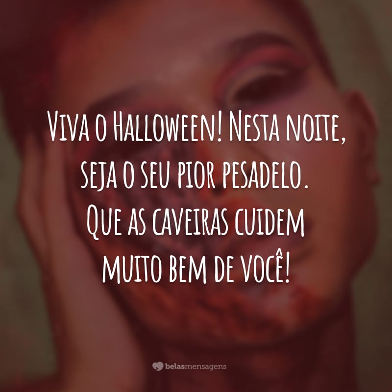 Viva o Halloween! Nesta noite, seja o seu pior pesadelo. Que as caveiras cuidem muito bem de você!