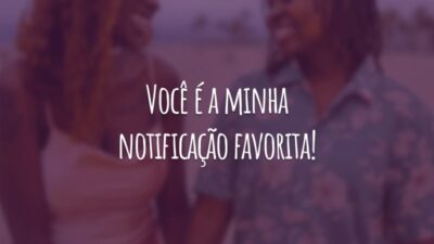 Você é a minha notificação favorita!