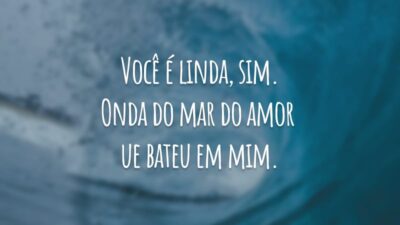 Você é linda, sim. Onda do mar do amor que bateu em mim.