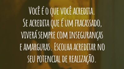 Você é o que você acredita. Se acredita que é um fracassado, viverá sempre com inseguranças e amarguras. Escolha acreditar no seu potencial de realização.