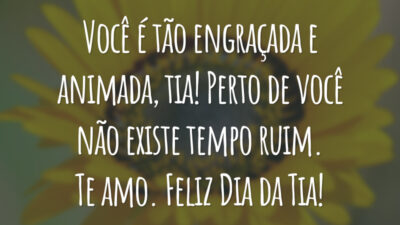 Você é tão engraçada e animada, tia! Perto de você não existe tempo ruim. Te amo. Feliz Dia da Tia!