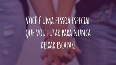Você é uma pessoa especial que vou lutar para nunca deixar escapar!