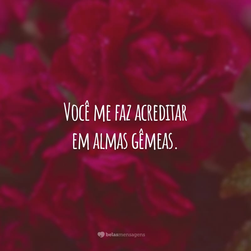 Você me faz acreditar em almas gêmeas. Quero estar ao seu lado eternamente. Que o amor verdadeiro sempre esteja na nossa relação.