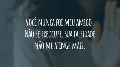 Você nunca foi meu amigo. Não se preocupe, sua falsidade não me atinge mais. Nessa vida, tudo o que você dá, você recebe em dobro. O que é seu está guardado.