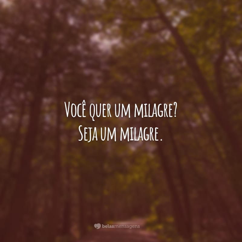 As pessoas esperam que eu faça tudo por elas, mas não percebem que elas têm o poder. Você quer um milagre? Seja um milagre.