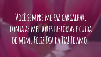 Você sempre me faz gargalhar, conta as melhores histórias e cuida de mim. Feliz Dia da Tia! Te amo.