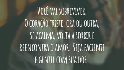 Você vai sobreviver! O coração triste, ora ou outra, se acalma, volta a sorrir e reencontra o amor. Seja paciente e gentil com sua dor.