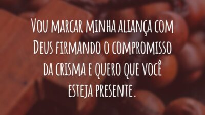 Vou marcar minha aliança com Deus firmando o compromisso da crisma e quero que você esteja presente.