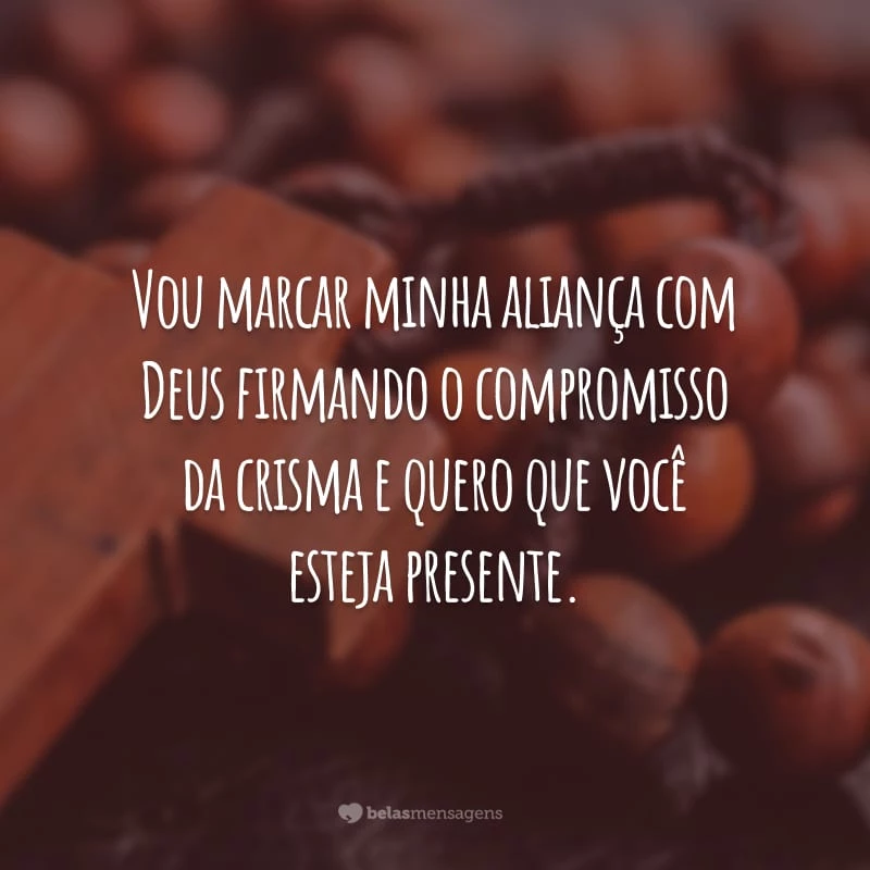 Vou marcar minha aliança com Deus firmando o compromisso da crisma e quero que você esteja presente.